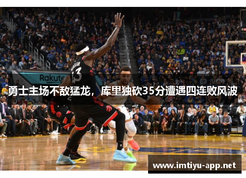 勇士主场不敌猛龙，库里独砍35分遭遇四连败风波