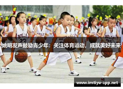 姚明发声鼓励青少年：关注体育运动，成就美好未来