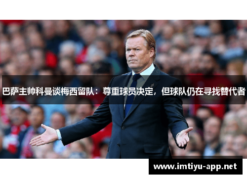 巴萨主帅科曼谈梅西留队：尊重球员决定，但球队仍在寻找替代者