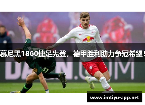 慕尼黑1860捷足先登，德甲胜利助力争冠希望！