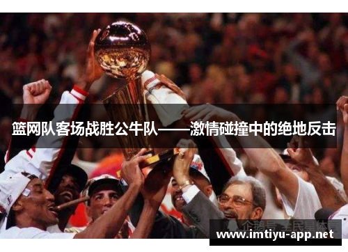篮网队客场战胜公牛队——激情碰撞中的绝地反击