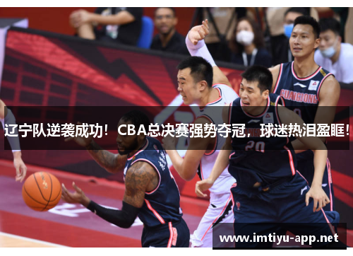 辽宁队逆袭成功！CBA总决赛强势夺冠，球迷热泪盈眶！