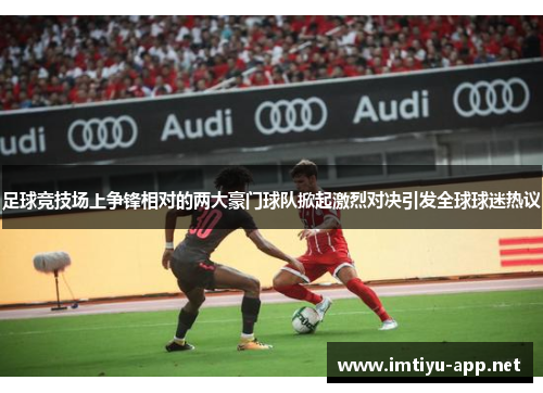 足球竞技场上争锋相对的两大豪门球队掀起激烈对决引发全球球迷热议