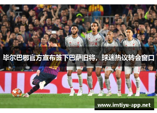毕尔巴鄂官方宣布签下巴萨旧将，球迷热议转会窗口