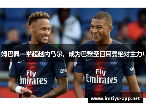 姆巴佩一举超越内马尔，成为巴黎圣日耳曼绝对主力！